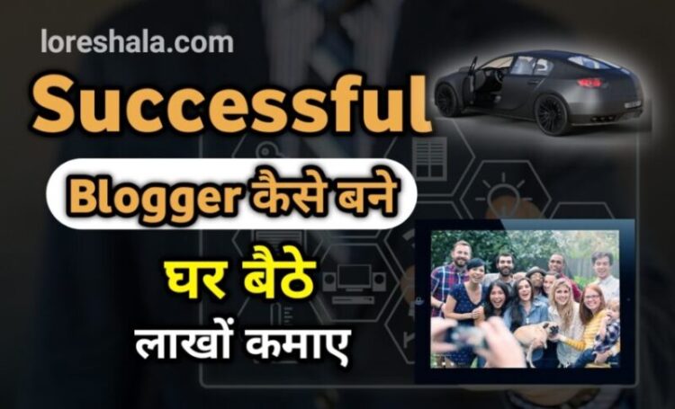 successful blogger कैसे बने और घर बैठे पैसे कमाएं